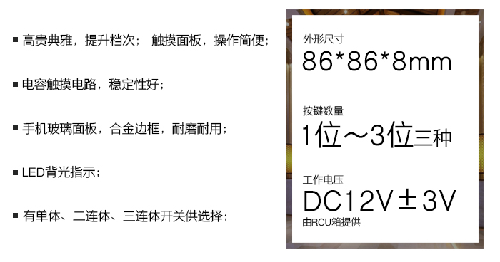 晶典系列觸摸開(kāi)關(guān)——觸摸面板，操作簡(jiǎn)便；電容觸摸電路，穩(wěn)定性好；手機(jī)玻璃面板，合金邊框，耐磨耐用；LED背光指示